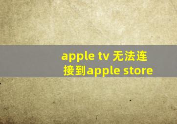 apple tv 无法连接到apple store